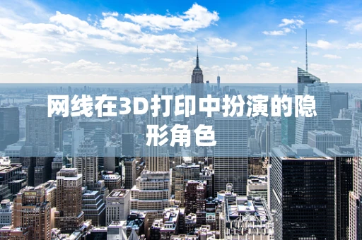 网线在3D打印中扮演的隐形角色