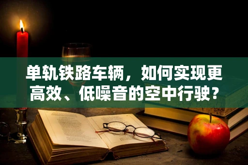 单轨铁路车辆，如何实现更高效、低噪音的空中行驶？