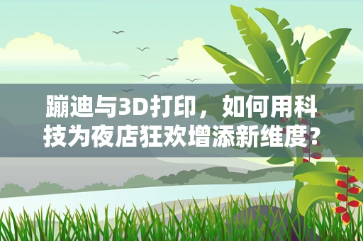 蹦迪与3D打印，如何用科技为夜店狂欢增添新维度？
