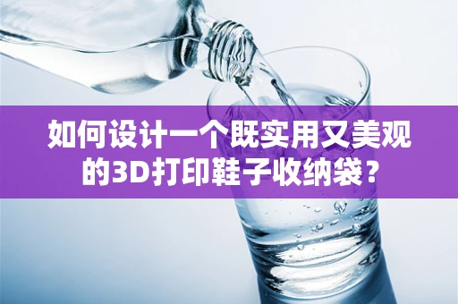如何设计一个既实用又美观的3D打印鞋子收纳袋？