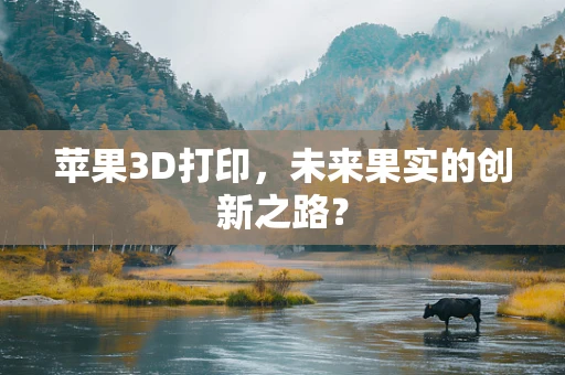 苹果3D打印，未来果实的创新之路？