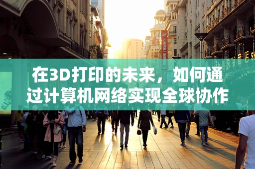 在3D打印的未来，如何通过计算机网络实现全球协作与资源共享？