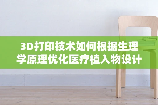 3D打印技术如何根据生理学原理优化医疗植入物设计？