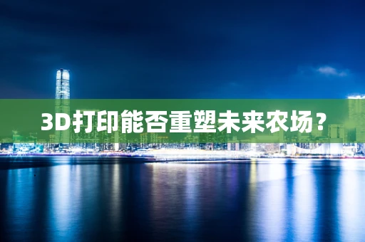 3D打印能否重塑未来农场？