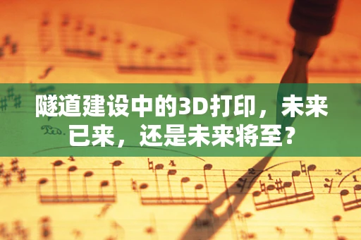 隧道建设中的3D打印，未来已来，还是未来将至？