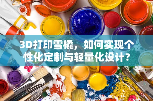3D打印雪橇，如何实现个性化定制与轻量化设计？