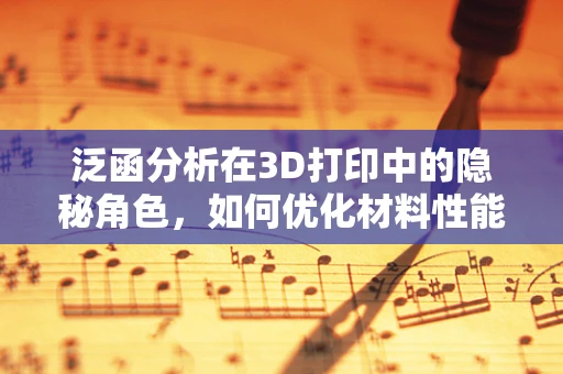 泛函分析在3D打印中的隐秘角色，如何优化材料性能？