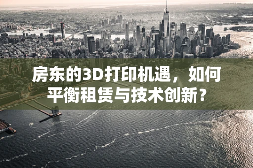 房东的3D打印机遇，如何平衡租赁与技术创新？