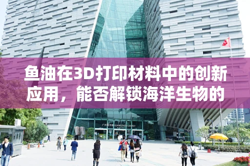 鱼油在3D打印材料中的创新应用，能否解锁海洋生物的未来？