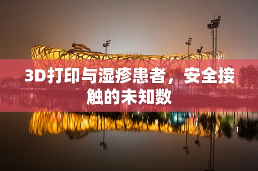 3D打印与湿疹患者，安全接触的未知数