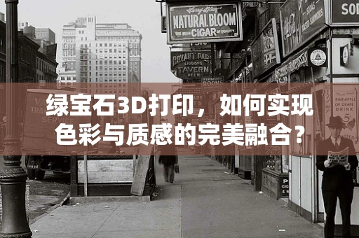 绿宝石3D打印，如何实现色彩与质感的完美融合？