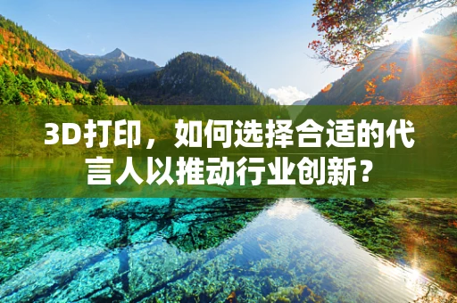 3D打印，如何选择合适的代言人以推动行业创新？