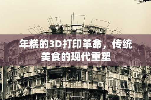 年糕的3D打印革命，传统美食的现代重塑