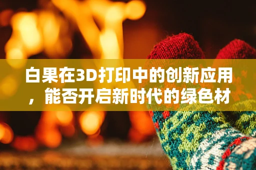白果在3D打印中的创新应用，能否开启新时代的绿色材料革命？
