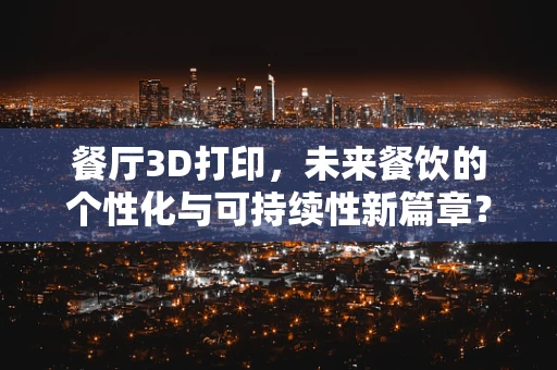 餐厅3D打印，未来餐饮的个性化与可持续性新篇章？
