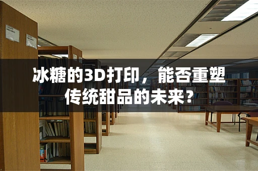 冰糖的3D打印，能否重塑传统甜品的未来？