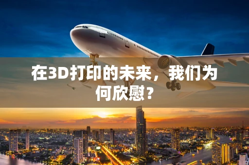 在3D打印的未来，我们为何欣慰？