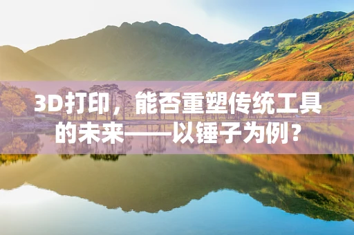 3D打印，能否重塑传统工具的未来——以锤子为例？
