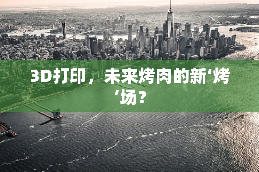 3D打印，未来烤肉的新‘烤’场？