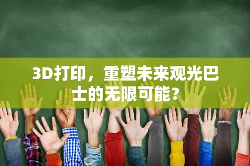 3D打印，重塑未来观光巴士的无限可能？