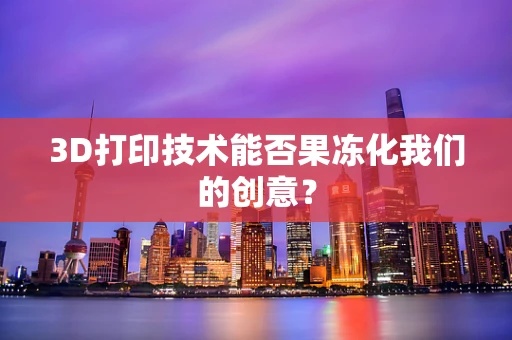3D打印技术能否果冻化我们的创意？