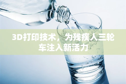 3D打印技术，为残疾人三轮车注入新活力