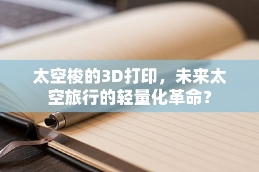 太空梭的3D打印，未来太空旅行的轻量化革命？