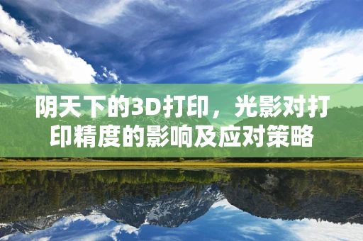 阴天下的3D打印，光影对打印精度的影响及应对策略