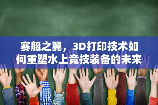 赛艇之翼，3D打印技术如何重塑水上竞技装备的未来？