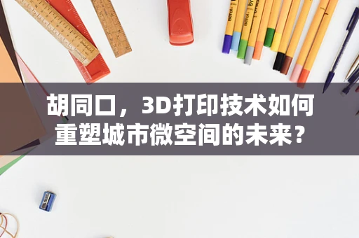 胡同口，3D打印技术如何重塑城市微空间的未来？