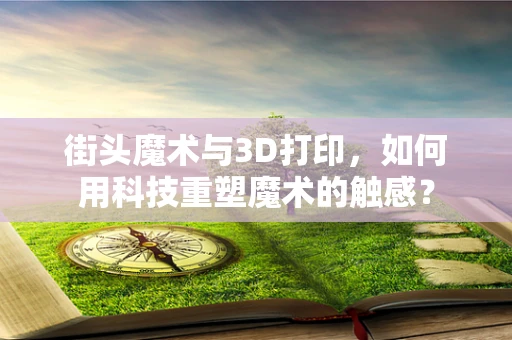 街头魔术与3D打印，如何用科技重塑魔术的触感？