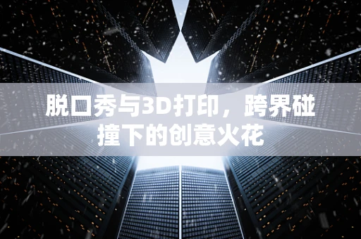 脱口秀与3D打印，跨界碰撞下的创意火花