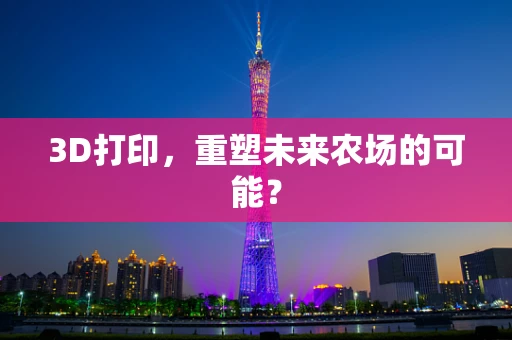 3D打印，重塑未来农场的可能？