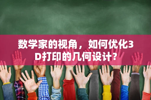 数学家的视角，如何优化3D打印的几何设计？