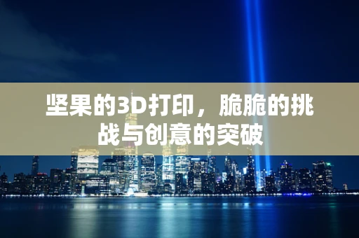 坚果的3D打印，脆脆的挑战与创意的突破