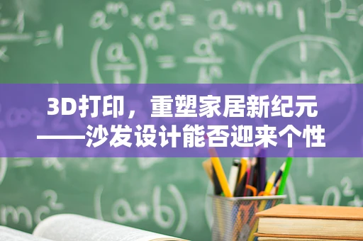 3D打印，重塑家居新纪元——沙发设计能否迎来个性化定制的春天？