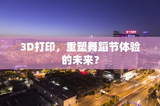 3D打印，重塑舞蹈节体验的未来？