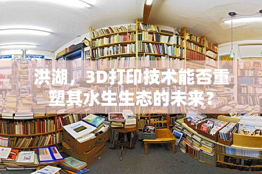 洪湖，3D打印技术能否重塑其水生生态的未来？
