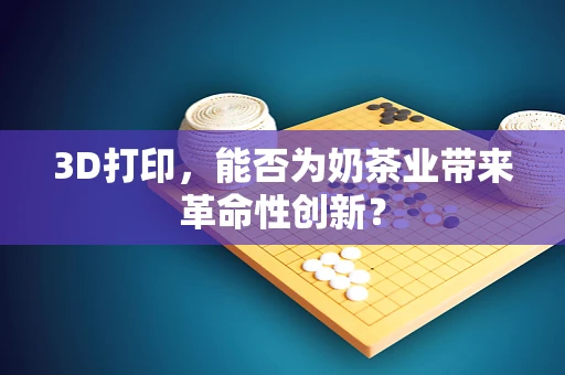 3D打印，能否为奶茶业带来革命性创新？