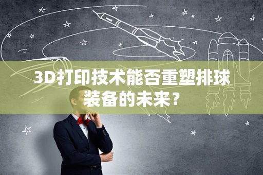 3D打印技术能否重塑排球装备的未来？
