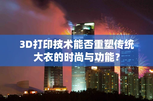 3D打印技术能否重塑传统大衣的时尚与功能？