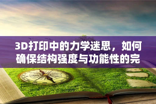 3D打印中的力学迷思，如何确保结构强度与功能性的完美平衡？