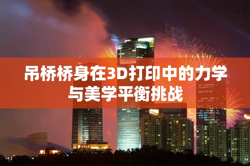 吊桥桥身在3D打印中的力学与美学平衡挑战