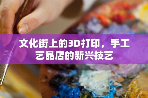 文化街上的3D打印，手工艺品店的新兴技艺