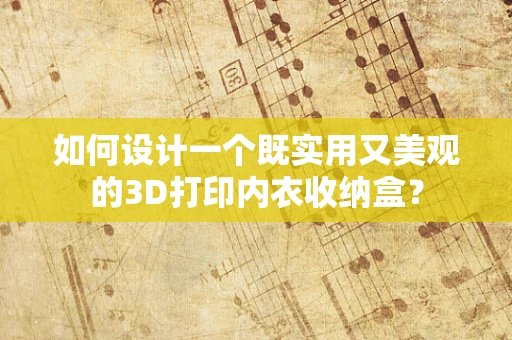 如何设计一个既实用又美观的3D打印内衣收纳盒？