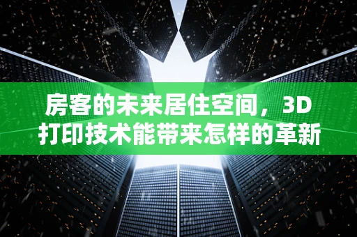 房客的未来居住空间，3D打印技术能带来怎样的革新？