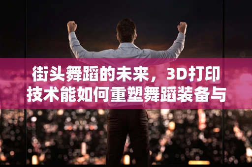 街头舞蹈的未来，3D打印技术能如何重塑舞蹈装备与舞台？