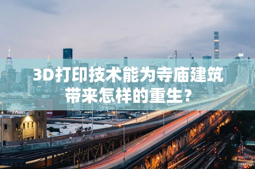 3D打印技术能为寺庙建筑带来怎样的重生？