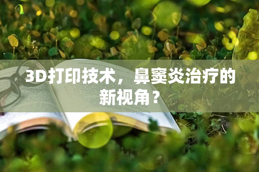 3D打印技术，鼻窦炎治疗的新视角？