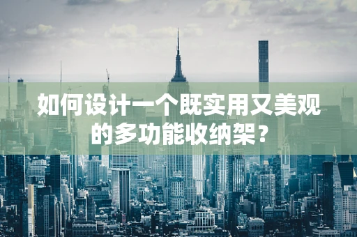 如何设计一个既实用又美观的多功能收纳架？